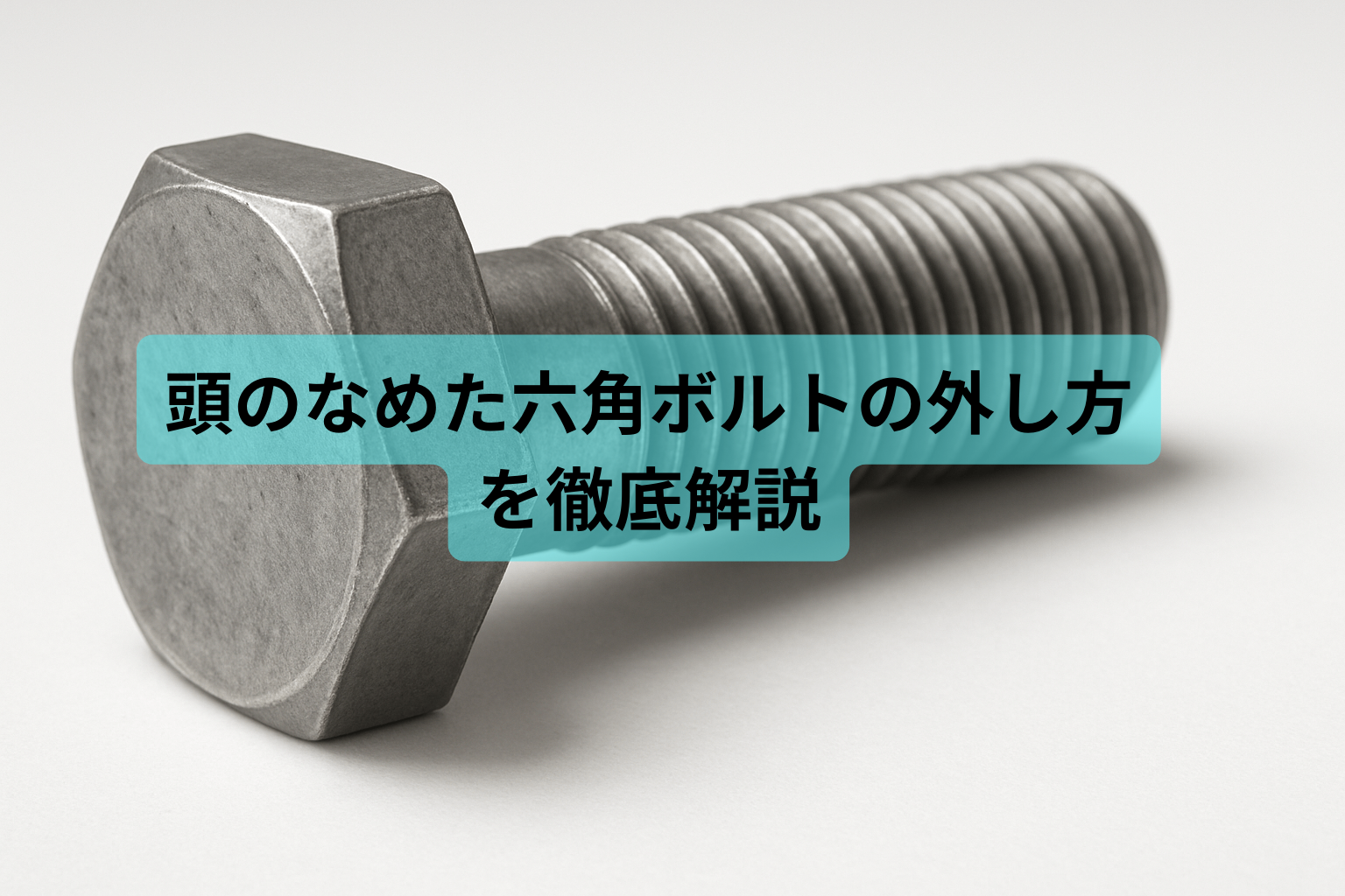 頭のなめた六角ボルトの外し方マニュアル｜原因・状況別対処法を徹底 